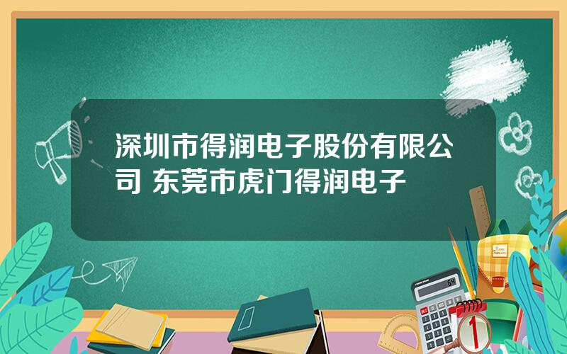 深圳市得润电子股份有限公司 东莞市虎门得润电子